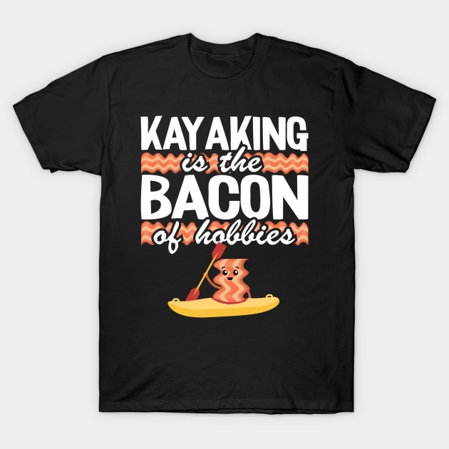 Kayaking Is The Bacon Of Hobbies Kayak Funny Kayaker Gifts T-Shirt by Kuehni